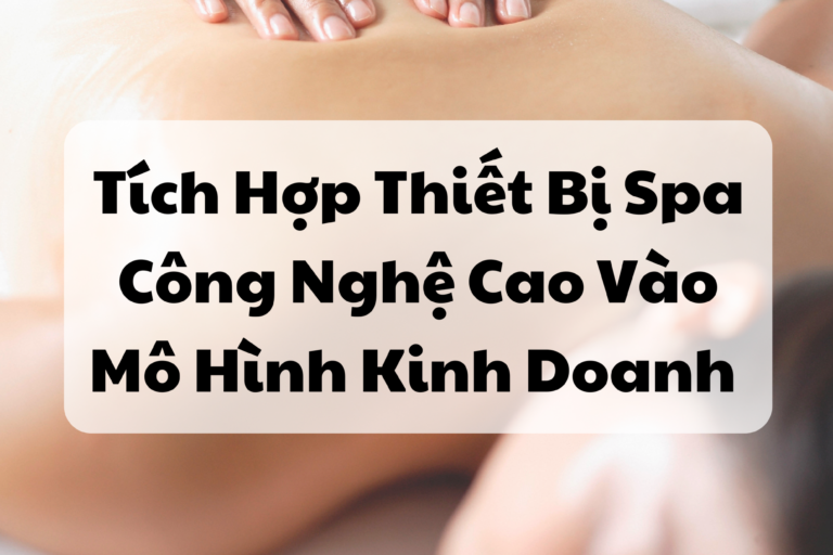 Tích Hợp Thiết Bị Spa Công Nghệ Cao Vào Mô Hình Kinh Doanh Của Bạn